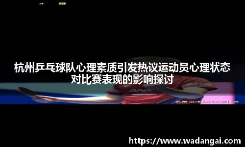 杭州乒乓球队心理素质引发热议运动员心理状态对比赛表现的影响探讨