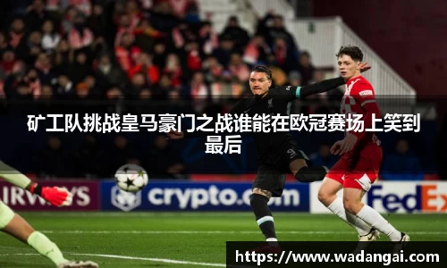 矿工队挑战皇马豪门之战谁能在欧冠赛场上笑到最后
