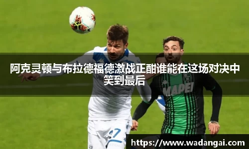 阿克灵顿与布拉德福德激战正酣谁能在这场对决中笑到最后