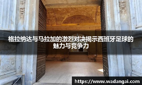 格拉纳达与马拉加的激烈对决揭示西班牙足球的魅力与竞争力